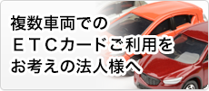 複数車両でのＥＴＣカードご利用をお考えの法人様へ